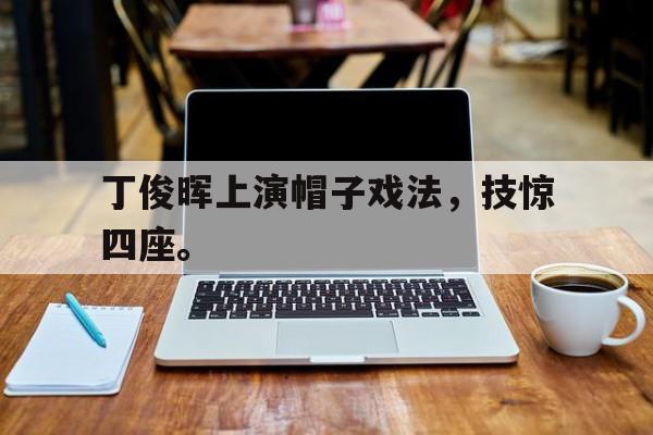 丁俊晖上演帽子戏法，技惊四座。