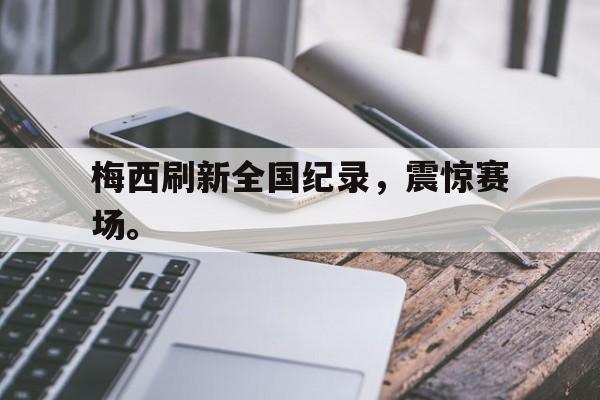 梅西刷新全国纪录，震惊赛场。