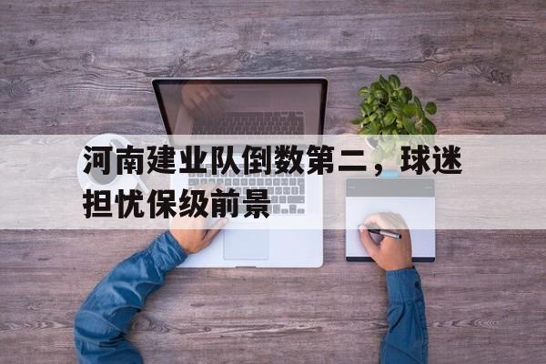 河南建业队倒数第二，球迷担忧保级前景